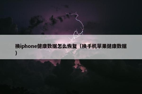 换iphone健康数据怎么恢复（换手机苹果健康数据）