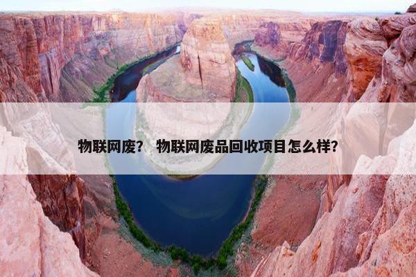 物联网废? 物联网废品回收项目怎么样? 物联网废? 物联网废品回收项目怎么样?