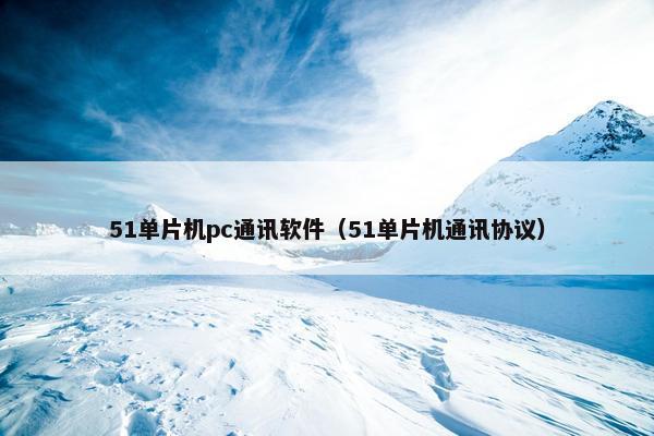 51单片机pc通讯软件（51单片机通讯协议）
