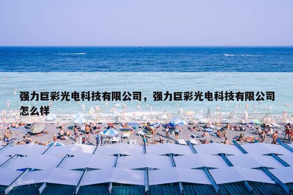 强力巨彩光电科技有限公司,强力巨彩光电科技有限公司怎么样 强力巨彩光电科技有限公司,强力巨彩光电科技有限公司怎么样