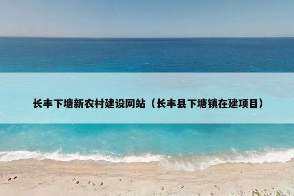 长丰下塘新农村建设网站（长丰县下塘镇在建项目）