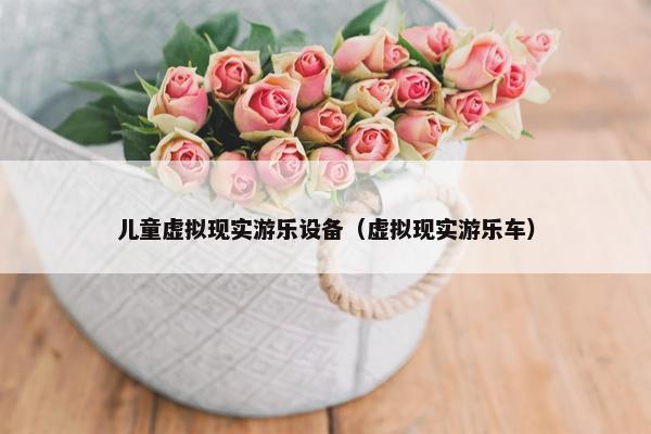 儿童虚拟现实游乐设备(虚拟现实游乐车) 儿童虚拟现实游乐设备(虚拟现实游乐车)