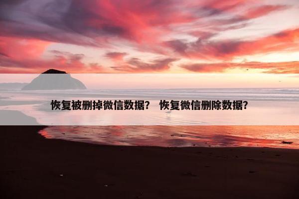恢复被删掉微信数据? 恢复微信删除数据? 恢复被删掉微信数据? 恢复微信删除数据?