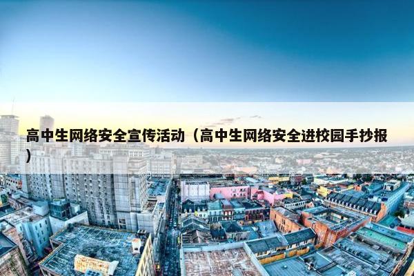 高中生网络安全宣传活动(高中生网络安全进校园手抄报) 高中生网络安全宣传活动(高中生网络安全进校园手抄报)