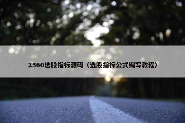 2560选股指标源码（选股指标公式编写教程）