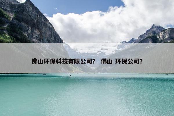 佛山环保科技有限公司？ 佛山 环保公司？