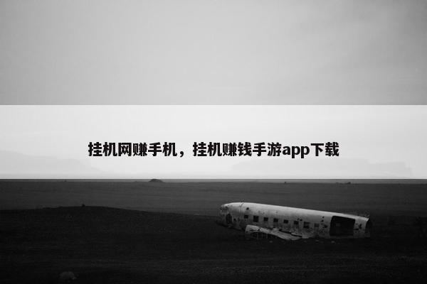挂机网赚手机,挂机赚钱手游app下载 挂机网赚手机,挂机赚钱手游app下载