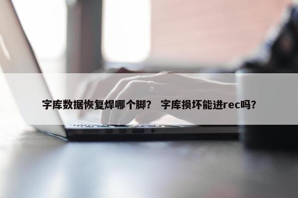 字库数据恢复焊哪个脚？ 字库损坏能进rec吗？