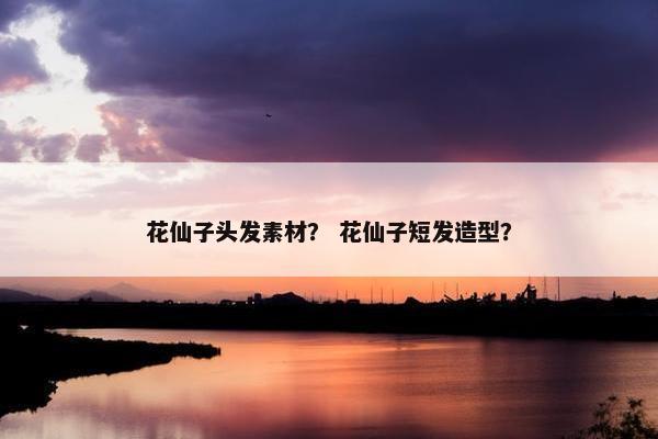 花仙子头发素材? 花仙子短发造型? 花仙子头发素材? 花仙子短发造型?