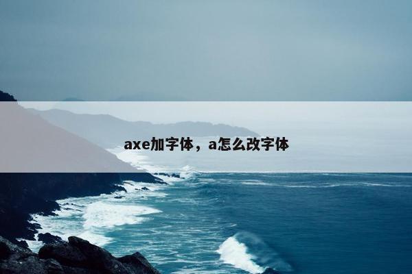 axe加字体,a怎么改字体 axe加字体,a怎么改字体