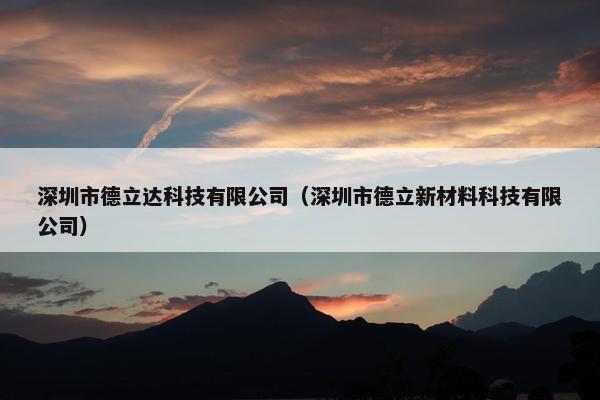 深圳市德立达科技有限公司(深圳市德立新材料科技有限公司) 深圳市德立达科技有限公司(深圳市德立新材料科技有限公司)