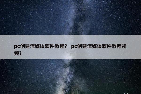 pc创建流媒体软件教程? pc创建流媒体软件教程视频? pc创建流媒体软件教程? pc创建流媒体软件教程视频?