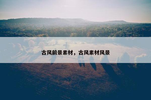 古风前景素材,古风素材风景 古风前景素材,古风素材风景