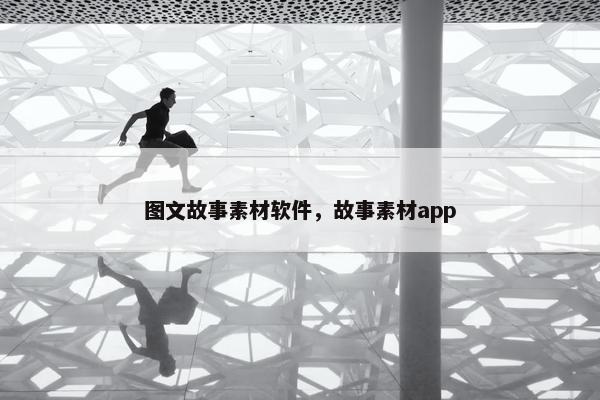 图文故事素材软件,故事素材app 图文故事素材软件,故事素材app