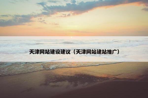 天津网站建设建议(天津网站建站推广) 天津网站建设建议(天津网站建站推广)