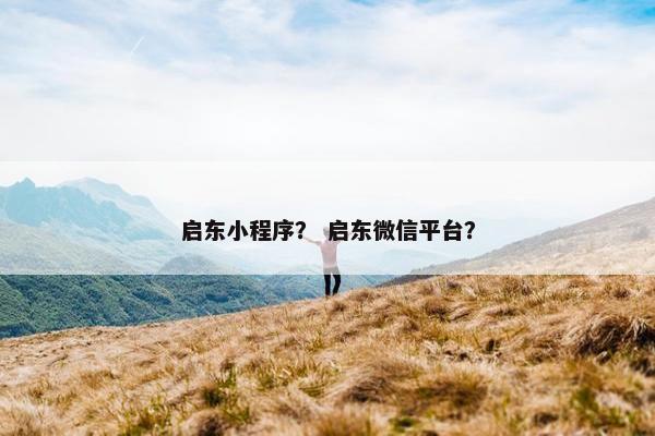 启东小程序？ 启东微信平台？