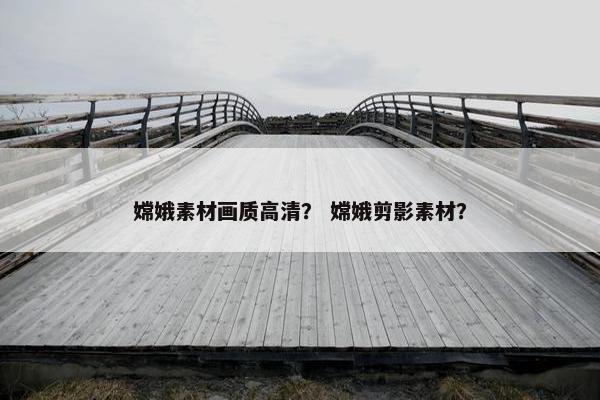 嫦娥素材画质高清? 嫦娥剪影素材? 嫦娥素材画质高清? 嫦娥剪影素材?