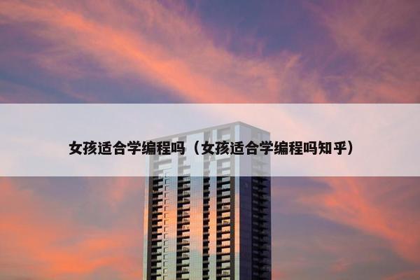 女孩适合学编程吗(女孩适合学编程吗知乎) 女孩适合学编程吗(女孩适合学编程吗知乎)