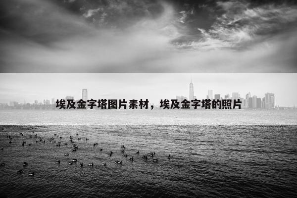 埃及金字塔图片素材,埃及金字塔的照片 埃及金字塔图片素材,埃及金字塔的照片