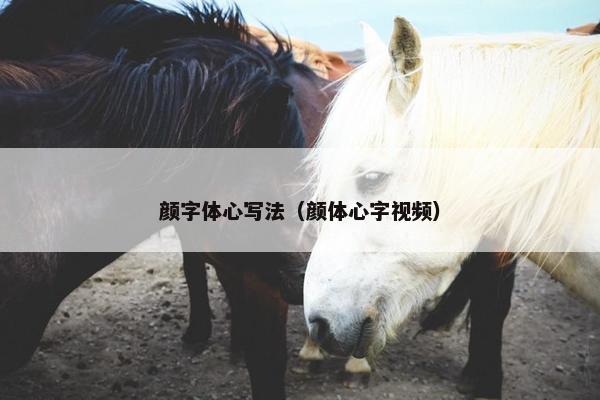 颜字体心写法(颜体心字视频) 颜字体心写法(颜体心字视频)