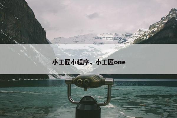 小工匠小程序,小工匠one 小工匠小程序,小工匠one