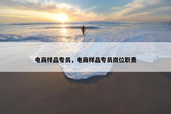 电商样品专员,电商样品专员岗位职责 电商样品专员,电商样品专员岗位职责