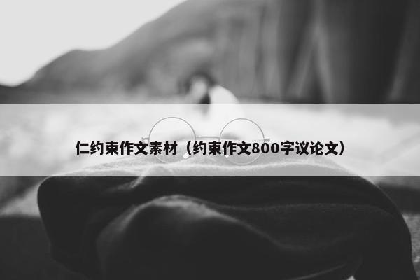 仁约束作文素材(约束作文800字议论文) 仁约束作文素材(约束作文800字议论文)