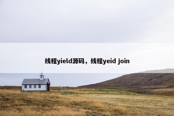 线程yield源码,线程yeid join 线程yield源码,线程yeid join