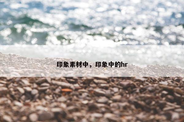 印象素材中,印象中的hr 印象素材中,印象中的hr