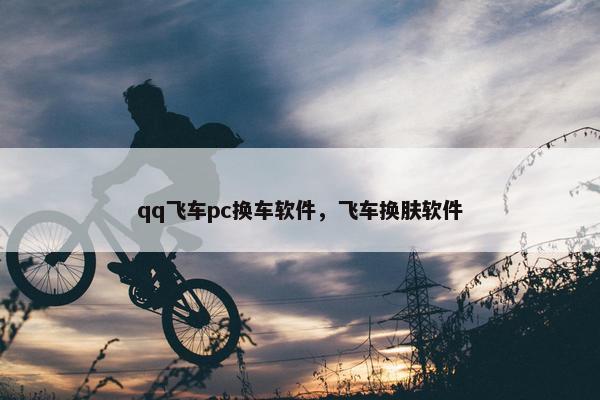 qq飞车pc换车软件，飞车换肤软件
