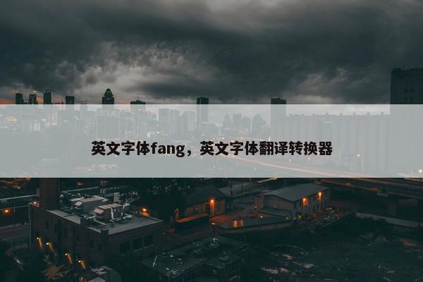 英文字体fang,英文字体翻译转换器 英文字体fang,英文字体翻译转换器