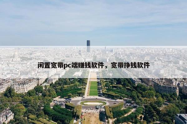 闲置宽带pc端赚钱软件,宽带挣钱软件 闲置宽带pc端赚钱软件,宽带挣钱软件