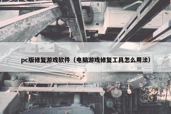 pc版修复游戏软件(电脑游戏修复工具怎么用法) pc版修复游戏软件(电脑游戏修复工具怎么用法)