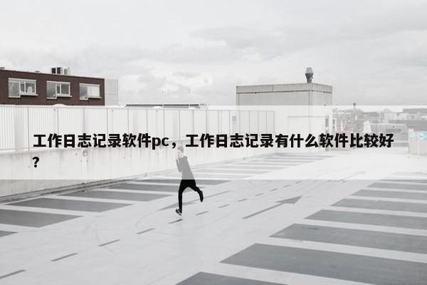 工作日志记录软件pc,工作日志记录有什么软件比较好? 工作日志记录软件pc,工作日志记录有什么软件比较好?