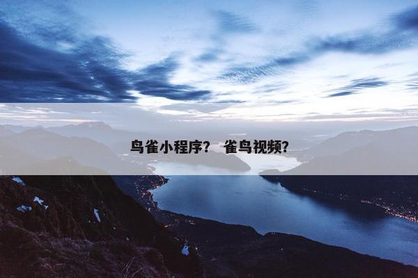 鸟雀小程序？ 雀鸟视频？