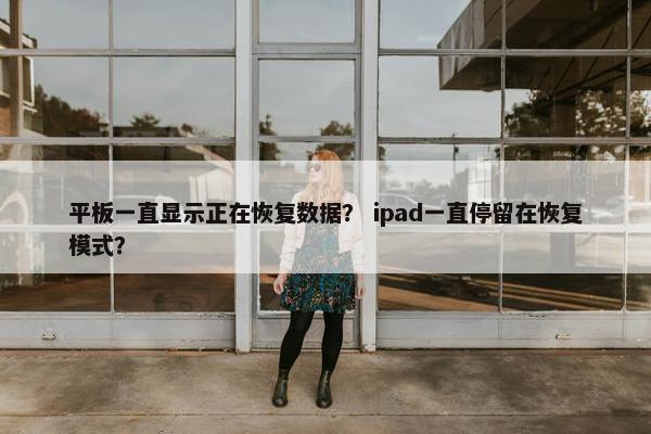 平板一直显示正在恢复数据? ipad一直停留在恢复模式? 平板一直显示正在恢复数据? ipad一直停留在恢复模式?