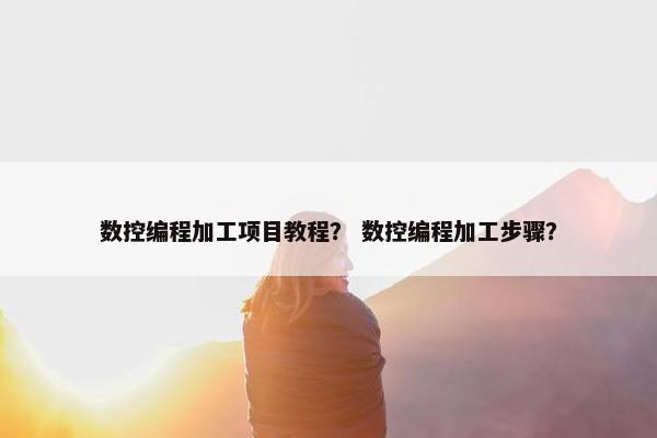 数控编程加工项目教程？ 数控编程加工步骤？