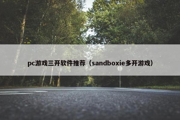 pc游戏三开软件推荐(sandboxie多开游戏) pc游戏三开软件推荐(sandboxie多开游戏)