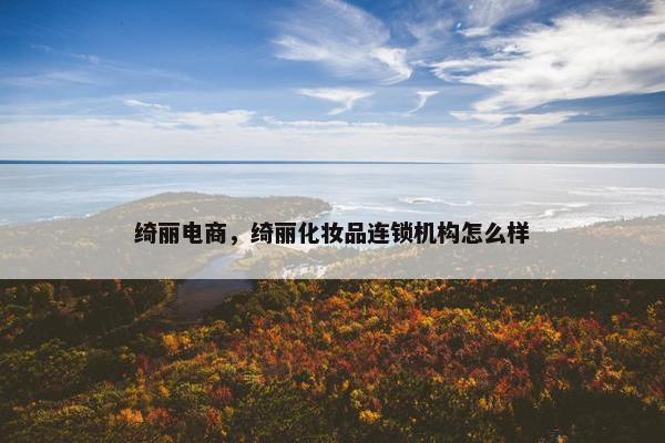 绮丽电商，绮丽化妆品连锁机构怎么样