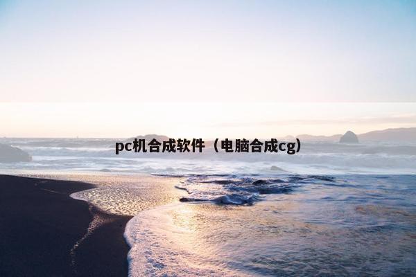 pc机合成软件（电脑合成cg）