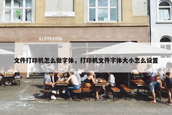 文件打印机怎么做字体,打印机文件字体大小怎么设置 文件打印机怎么做字体,打印机文件字体大小怎么设置