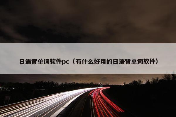 日语背单词软件pc（有什么好用的日语背单词软件）