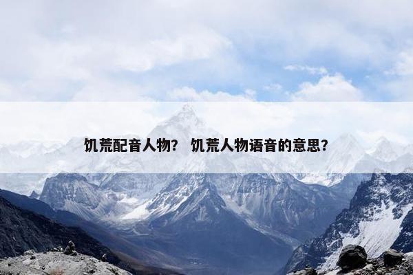 饥荒配音人物？ 饥荒人物语音的意思？