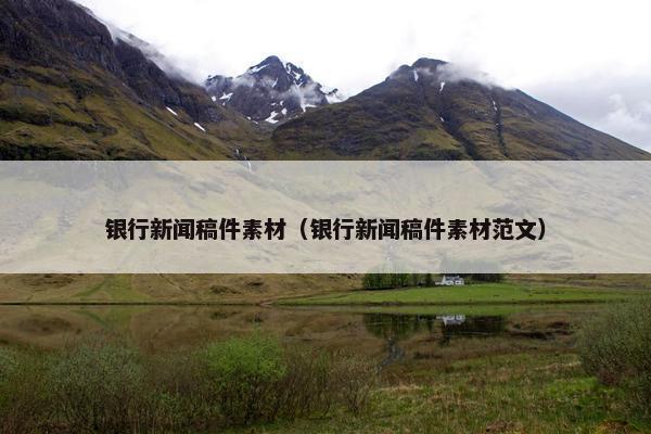 银行新闻稿件素材（银行新闻稿件素材范文）