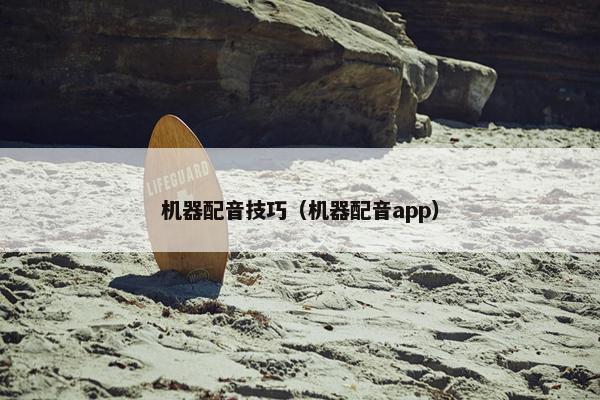 机器配音技巧(机器配音app) 机器配音技巧(机器配音app)