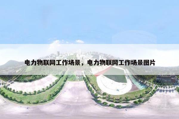 电力物联网工作场景，电力物联网工作场景图片