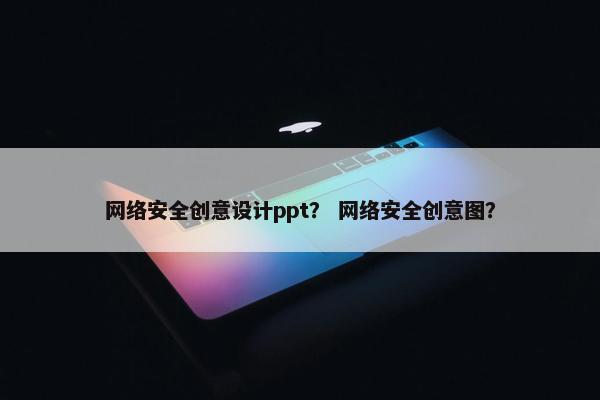 网络安全创意设计ppt？ 网络安全创意图？