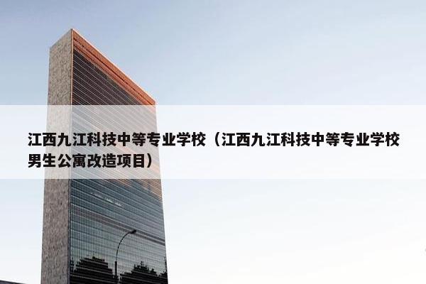 江西九江科技中等专业学校（江西九江科技中等专业学校男生公寓改造项目）