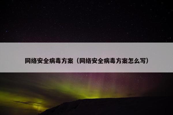 网络安全病毒方案(网络安全病毒方案怎么写) 网络安全病毒方案(网络安全病毒方案怎么写)