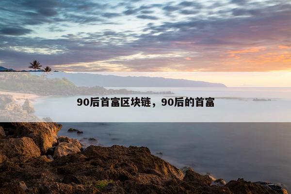 90后首富区块链，90后的首富